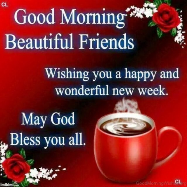 Good Morning Beautiful Friends Wishing You A Happy Wonderful New Week