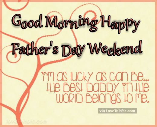 267242 Good Morning Happy Father S Day Weekend To The Best Dad